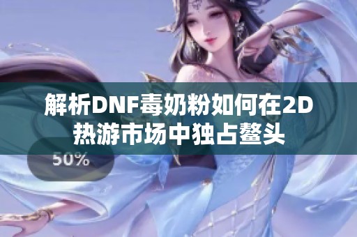 解析DNF毒奶粉如何在2D热游市场中独占鳌头