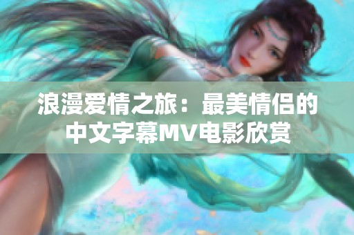 浪漫爱情之旅：最美情侣的中文字幕MV电影欣赏