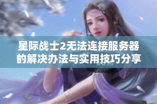 星际战士2无法连接服务器的解决办法与实用技巧分享