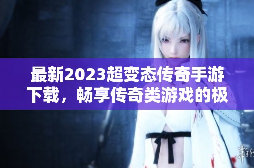 最新2023超变态传奇手游下载，畅享传奇类游戏的极致乐趣！