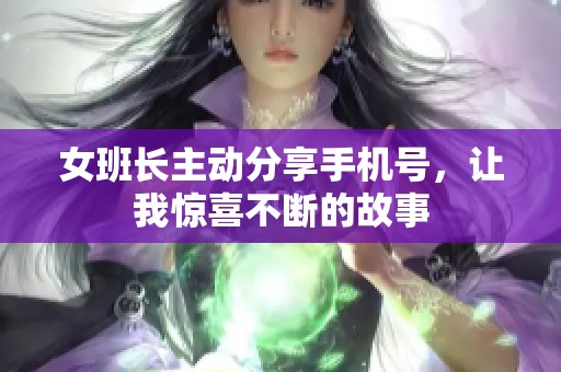 女班长主动分享手机号，让我惊喜不断的故事