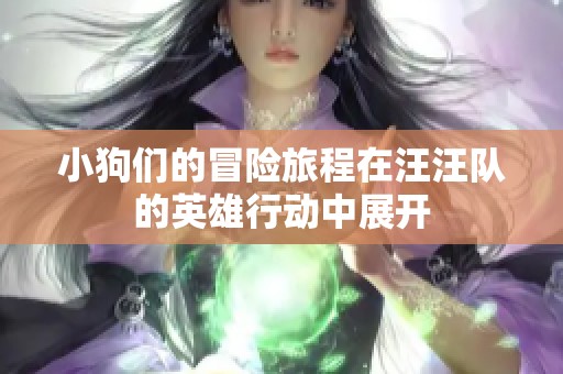 小狗们的冒险旅程在汪汪队的英雄行动中展开