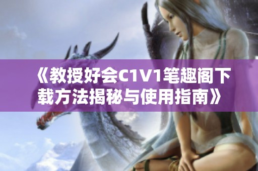 《教授好会C1V1笔趣阁下载方法揭秘与使用指南》