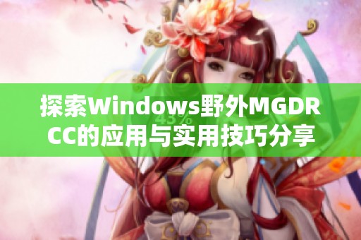 探索Windows野外MGDRCC的应用与实用技巧分享