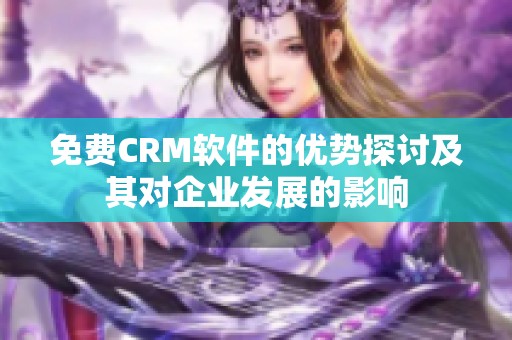 免费CRM软件的优势探讨及其对企业发展的影响