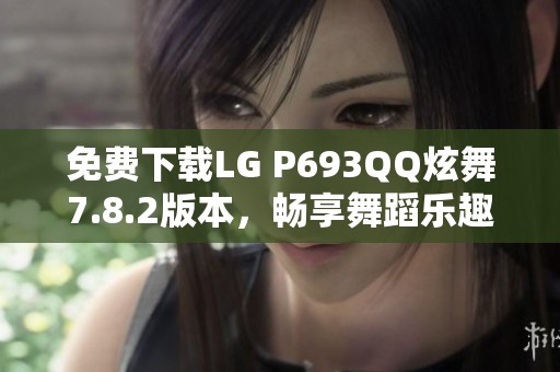 免费下载LG P693QQ炫舞7.8.2版本，畅享舞蹈乐趣