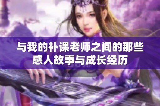 与我的补课老师之间的那些感人故事与成长经历