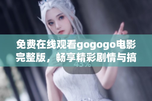 免费在线观看gogogo电影完整版，畅享精彩剧情与搞笑瞬间