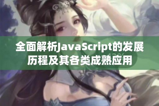 全面解析JavaScript的发展历程及其各类成熟应用