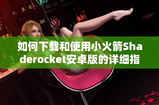 如何下载和使用小火箭Shaderocket安卓版的详细指南