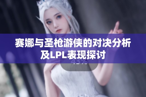 赛娜与圣枪游侠的对决分析及LPL表现探讨