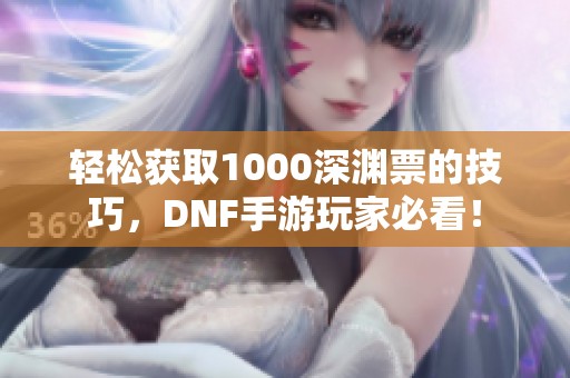 轻松获取1000深渊票的技巧，DNF手游玩家必看！