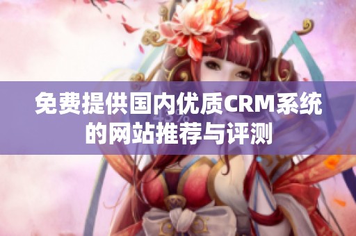 免费提供国内优质CRM系统的网站推荐与评测