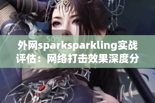 外网sparksparkling实战评估：网络打击效果深度分析与探讨