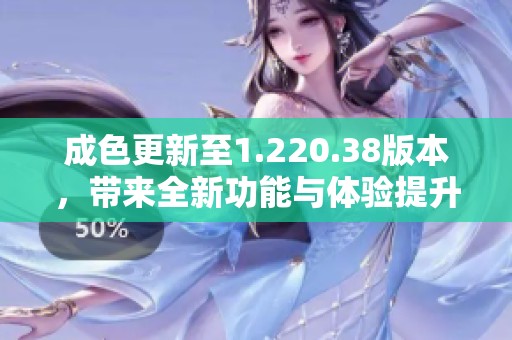 成色更新至1.220.38版本，带来全新功能与体验提升