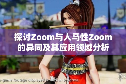 探讨Zoom与人马性Zoom的异同及其应用领域分析