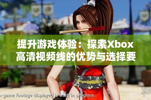 提升游戏体验：探索Xbox高清视频线的优势与选择要点