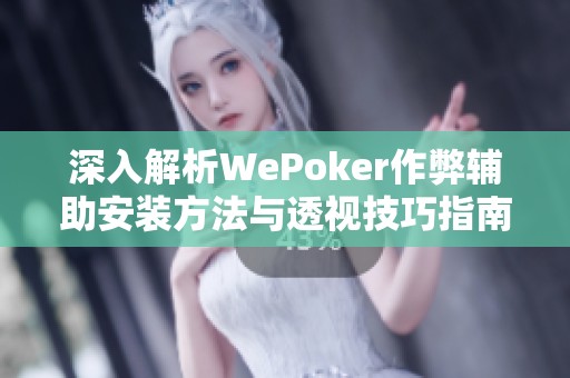 深入解析WePoker作弊辅助安装方法与透视技巧指南