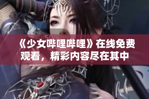 《少女哔哩哔哩》在线免费观看，精彩内容尽在其中