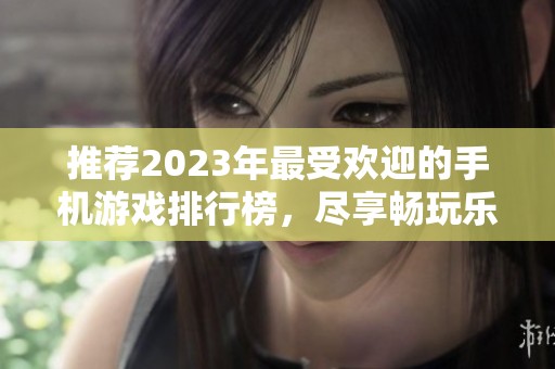 推荐2023年最受欢迎的手机游戏排行榜，尽享畅玩乐趣