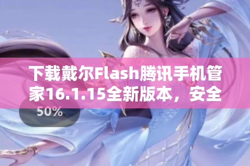 下载戴尔Flash腾讯手机管家16.1.15全新版本，安全管理手机更轻松