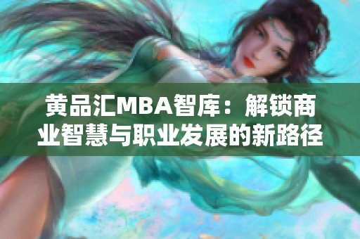 黄品汇MBA智库：解锁商业智慧与职业发展的新路径