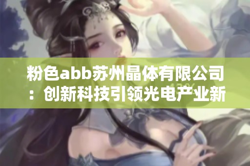 粉色abb苏州晶体有限公司：创新科技引领光电产业新发展