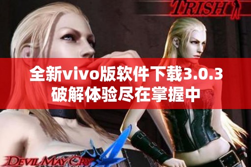 全新vivo版软件下载3.0.3破解体验尽在掌握中