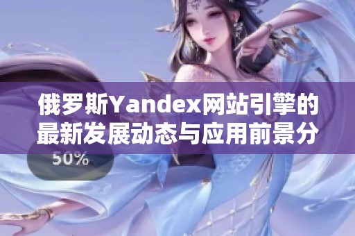 俄罗斯Yandex网站引擎的最新发展动态与应用前景分析