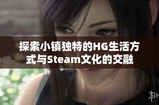 探索小镇独特的HG生活方式与Steam文化的交融