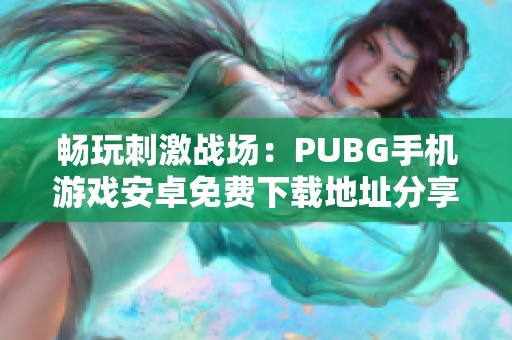 畅玩刺激战场：PUBG手机游戏安卓免费下载地址分享