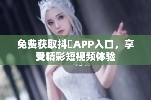 免费获取抖抈APP入口，享受精彩短视频体验