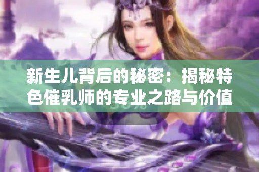 新生儿背后的秘密：揭秘特色催乳师的专业之路与价值