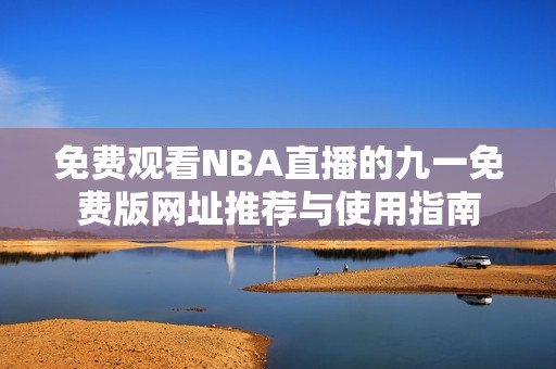 免费观看NBA直播的九一免费版网址推荐与使用指南