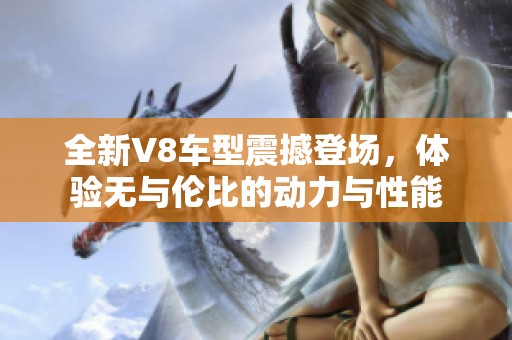 全新V8车型震撼登场，体验无与伦比的动力与性能