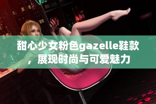 甜心少女粉色gazelle鞋款，展现时尚与可爱魅力