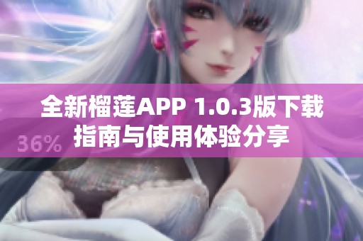 全新榴莲APP 1.0.3版下载指南与使用体验分享