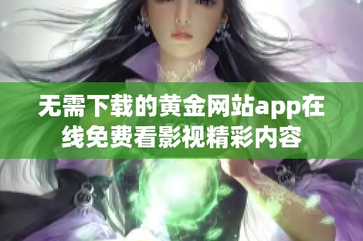 无需下载的黄金网站app在线免费看影视精彩内容