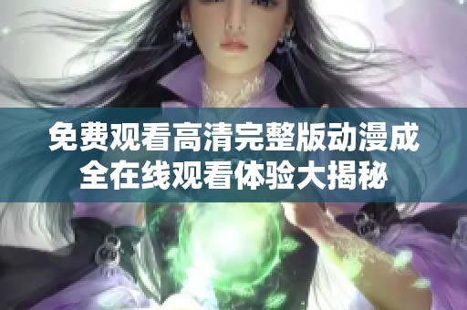 免费观看高清完整版动漫成全在线观看体验大揭秘