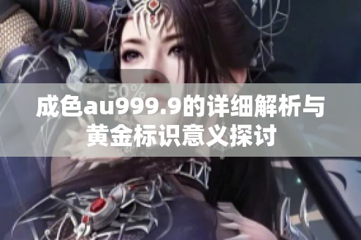 成色au999.9的详细解析与黄金标识意义探讨