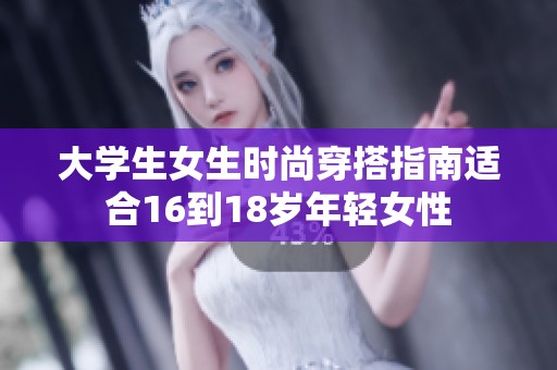 大学生女生时尚穿搭指南适合16到18岁年轻女性