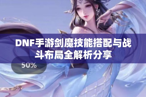 DNF手游剑魔技能搭配与战斗布局全解析分享