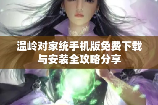 温岭对家统手机版免费下载与安装全攻略分享