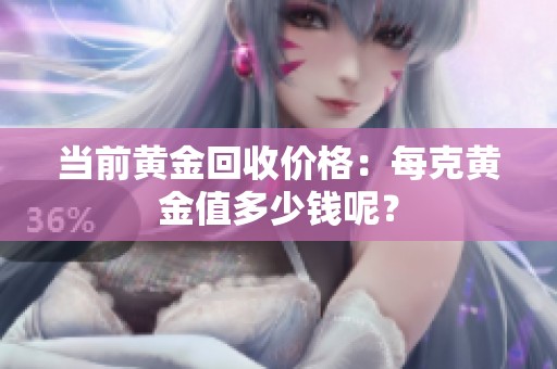 当前黄金回收价格：每克黄金值多少钱呢？