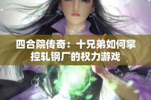 四合院传奇：十兄弟如何掌控轧钢厂的权力游戏