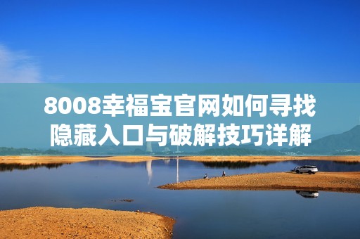 8008幸福宝官网如何寻找隐藏入口与破解技巧详解