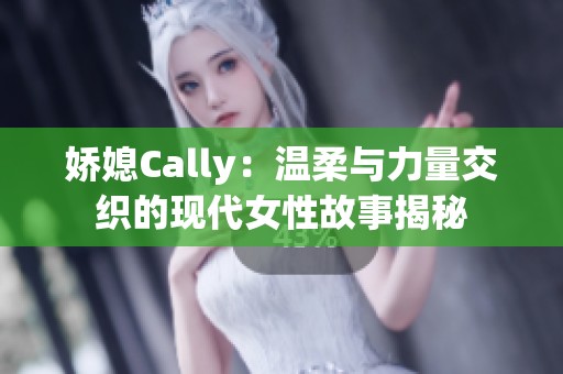 娇媳Cally：温柔与力量交织的现代女性故事揭秘