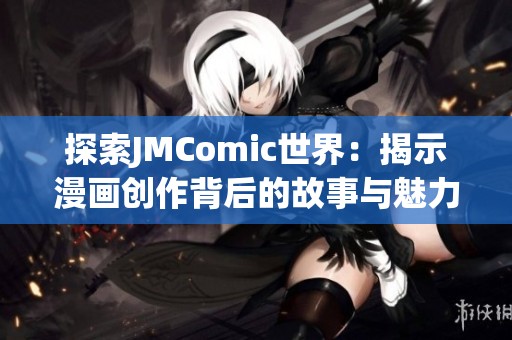 探索JMComic世界：揭示漫画创作背后的故事与魅力