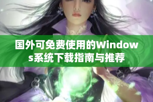 国外可免费使用的Windows系统下载指南与推荐