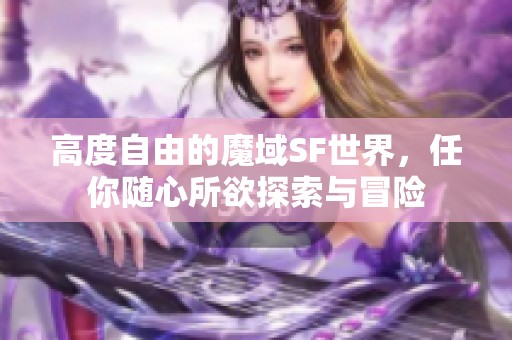 高度自由的魔域SF世界，任你随心所欲探索与冒险